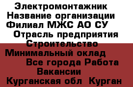 Электромонтажник › Название организации ­ Филиал МЖС АО СУ-155 › Отрасль предприятия ­ Строительство › Минимальный оклад ­ 35 000 - Все города Работа » Вакансии   . Курганская обл.,Курган г.